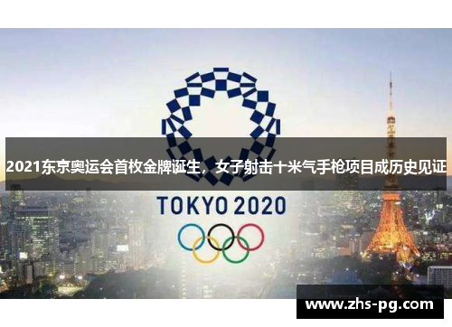 2021东京奥运会首枚金牌诞生，女子射击十米气手枪项目成历史见证